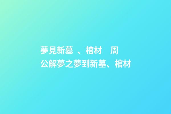 夢見新墓、棺材　周公解夢之夢到新墓、棺材